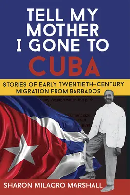 Powiedz mojej matce, że wyjechałem na Kubę: Historie migracji z Barbadosu na początku XX wieku - Tell My Mother I Gone to Cuba: Stories of Early Twentieth-Century Migration from Barbados