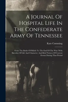 Dziennik życia szpitalnego w konfederackiej armii Tennessee: Od bitwy pod Shiloh do końca wojny: ze szkicami życia i charakteru, - A Journal Of Hospital Life In The Confederate Army Of Tennessee: From The Battle Of Shiloh To The End Of The War: With Sketches Of Life And Character,