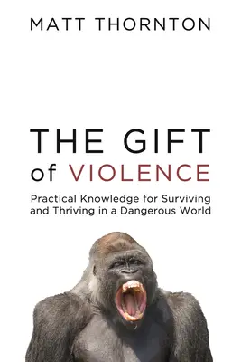 Dar przemocy: Praktyczna wiedza pozwalająca przetrwać i rozwijać się w niebezpiecznym świecie - The Gift of Violence: Practical Knowledge for Surviving and Thriving in a Dangerous World