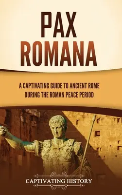 Pax Romana: Porywający przewodnik po starożytnym Rzymie w okresie pokoju rzymskiego - Pax Romana: A Captivating Guide to Ancient Rome during the Roman Peace Period