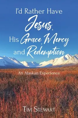 Wolę mieć Jezusa, Jego łaskę, miłosierdzie i odkupienie: Doświadczenie z Alaski - I'd Rather Have Jesus, His Grace, Mercy and Redemption: An Alaskan Experience