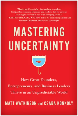 Opanować niepewność: Jak wielcy założyciele, przedsiębiorcy i liderzy biznesu rozwijają się w nieprzewidywalnym świecie - Mastering Uncertainty: How Great Founders, Entrepreneurs, and Business Leaders Thrive in an Unpredictable World