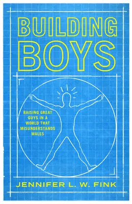 Budowanie chłopców: Wychowywanie wspaniałych facetów w świecie, który nie rozumie mężczyzn - Building Boys: Raising Great Guys in a World That Misunderstands Males