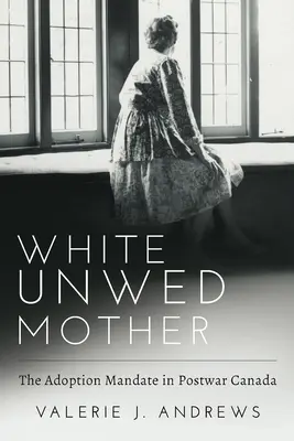 Biała niezamężna matka - mandat adopcyjny w powojennej Kanadzie - White Unwed Mother; The Adoption Mandate in Postwar Canada