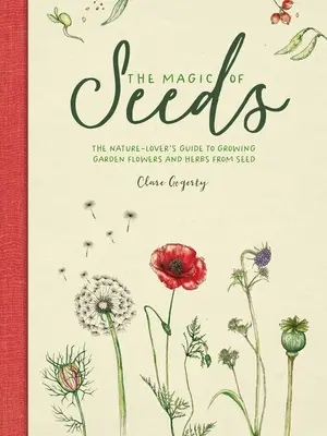 Magia nasion: Przewodnik miłośnika przyrody po uprawie kwiatów ogrodowych i ziół z nasion - The Magic of Seeds: The Nature-Lover's Guide to Growing Garden Flowers and Herbs from Seed