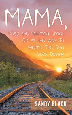 Mamo, czy tory kolejowe prowadzą aż do miejsca, gdzie zachodzi słońce? - Mama, Does the Railroad Track Go All the Way to Where the Sun Goes Down?