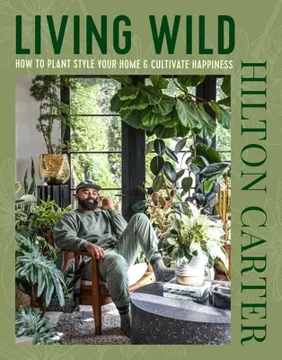 Living Wild: Jak nadać swojemu domowi styl roślinny i kultywować szczęście - Living Wild: How to Plant Style Your Home and Cultivate Happiness