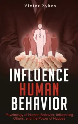 Wywieranie wpływu na ludzkie zachowanie: Psychologia ludzkiego zachowania, wywieranie wpływu na innych i siła sugestii - Influence Human Behavior: Psychology of Human Behavior, Influencing Others, and the Power of Nudges