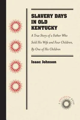 Dni niewolnictwa w starym Kentucky: Prawdziwa historia ojca, który sprzedał swoją żonę i czworo dzieci, przez jedno z jego dzieci - Slavery Days in Old Kentucky: A True Story of a Father Who Sold His Wife and Four Children, by One of His Children