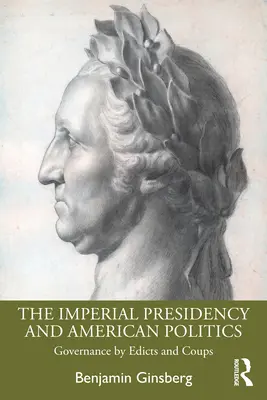 Imperialna prezydencja i amerykańska polityka: Zarządzanie przez edykty i zamachy stanu - The Imperial Presidency and American Politics: Governance by Edicts and Coups