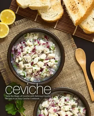 Ceviche: Smakuj magię ceviche dzięki pysznym przepisom na ceviche w łatwej książce kucharskiej Ceviche (wydanie 2) - Ceviche: Taste the Magic of Ceviche with Delicious Ceviche Recipes in an Easy Ceviche Cookbook (2nd Edition)