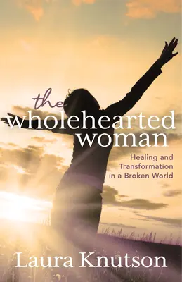 Kobieta o całym sercu: uzdrowienie i transformacja w zepsutym świecie - The Wholehearted Woman: Healing and Transformation in a Broken World