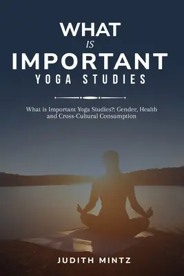 Co jest ważne w studiach nad jogą? Płeć, zdrowie i konsumpcja międzykulturowa - What is Important Yoga Studies?: Gender, Health and Cross-Cultural Consumption