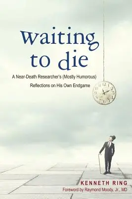 Czekając na śmierć: (głównie humorystyczne) refleksje badacza bliskiego śmierci na temat jego własnej gry końcowej - Waiting to Die: A Near-Death Researcher's (Mostly Humorous) Reflections on His Own Endgame