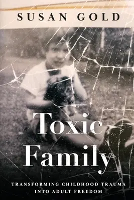 Toksyczna rodzina: Przekształcanie traumy z dzieciństwa w wolność dla dorosłych - Toxic Family: Transforming Childhood Trauma into Adult Freedom