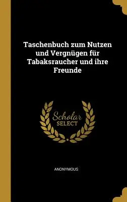 Taschenbuch zum Nutzen und Vergngen for Tabaksraucher und ihre Freunde - Taschenbuch zum Nutzen und Vergngen fr Tabaksraucher und ihre Freunde