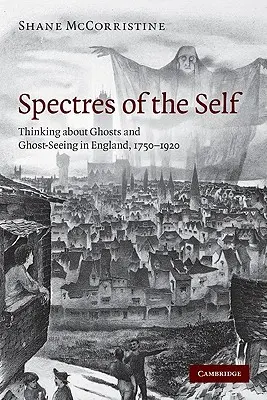 Widma jaźni: myślenie o duchach i widzenie duchów w Anglii, 1750-1920 - Spectres of the Self: Thinking about Ghosts and Ghost-Seeing in England, 1750-1920