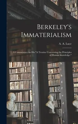 Berkeley's Immaterialism; a Commentary on His A Treatise Concerning the Principles of Human Knowledge. (Luce A. a. (Arthur Aston) 1882-)