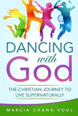 Taniec z Bogiem: Chrześcijańska podróż do nadprzyrodzonego życia - Dancing With God: The Christian Journey to Live Supernaturally