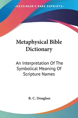 Metafizyczny słownik biblijny: Interpretacja symbolicznego znaczenia imion biblijnych - Metaphysical Bible Dictionary: An Interpretation Of The Symbolical Meaning Of Scripture Names