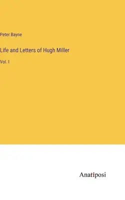 Życie i listy Hugh Millera: Vol. I - Life and Letters of Hugh Miller: Vol. I