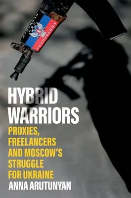 Hybrydowi wojownicy: Proxy, freelancerzy i walka Moskwy o Ukrainę - Hybrid Warriors: Proxies, Freelancers and Moscow's Struggle for Ukraine