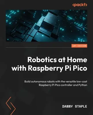 Robotyka w domu z Raspberry Pi Pico: Buduj autonomiczne roboty za pomocą wszechstronnego, niedrogiego kontrolera Raspberry Pi Pico i Pythona - Robotics at Home with Raspberry Pi Pico: Build autonomous robots with the versatile low-cost Raspberry Pi Pico controller and Python
