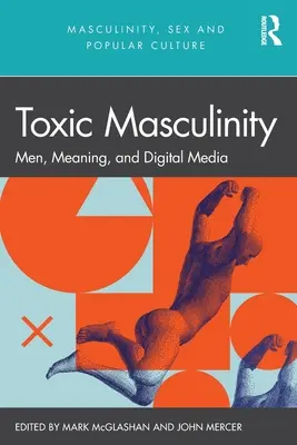 Toksyczna męskość: Mężczyźni, znaczenie i media cyfrowe - Toxic Masculinity: Men, Meaning, and Digital Media