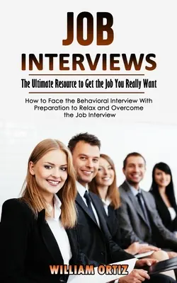 Rozmowy kwalifikacyjne: The Ultimate Resource to Get the Job You Really Want (How to Face the Behavioral Interview With Preparation to Relax a - Job Interviews: The Ultimate Resource to Get the Job You Really Want (How to Face the Behavioral Interview With Preparation to Relax a