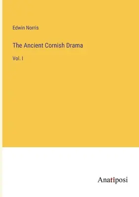 Starożytny dramat kornwalijski: Vol. I - The Ancient Cornish Drama: Vol. I