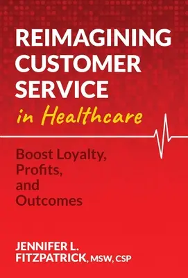 Nowe spojrzenie na obsługę klienta w służbie zdrowia: Zwiększ lojalność, zyski i wyniki - Reimagining Customer Service in Healthcare: Boost Loyalty, Profits, and Outcomes