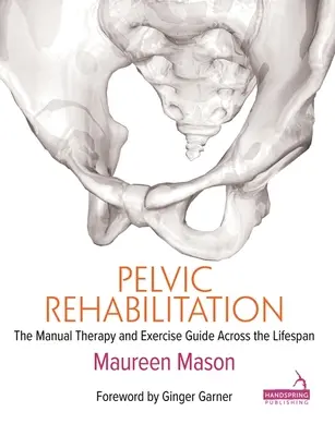 Rehabilitacja miednicy: Przewodnik po terapii manualnej i ćwiczeniach przez całe życie - Pelvic Rehabilitation: The Manual Therapy and Exercise Guide Across the Lifespan