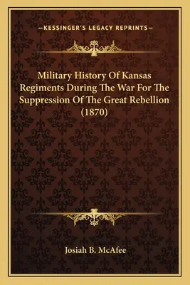 Historia wojskowa pułków stanu Kansas podczas wojny o stłumienie wielkiego buntu (1870) - Military History Of Kansas Regiments During The War For The Suppression Of The Great Rebellion (1870)