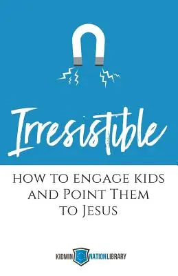 Nie do odparcia: Jak zaangażować dzieci i skierować je do Jezusa - Irresistible: How to Engage Kids and Point Them to Jesus