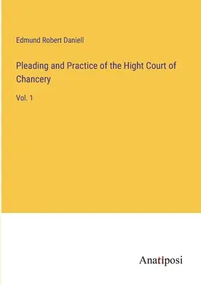 Pismo procesowe i praktyka Wysokiego Sądu Kanclerskiego: Vol. 1 - Pleading and Practice of the Hight Court of Chancery: Vol. 1