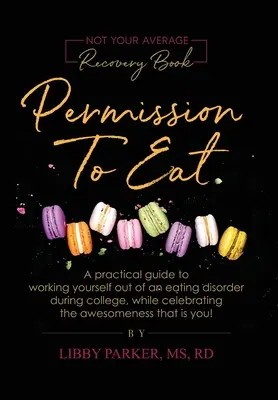 Permission To Eat: Praktyczny przewodnik po pracy nad zaburzeniami odżywiania podczas studiów, jednocześnie celebrując niesamowitość, którą - Permission To Eat: A practical guide to working yourself out of an eating disorder during college, while celebrating the awesomeness that