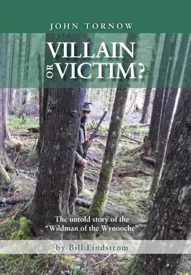 John Tornow Złoczyńca czy ofiara? Nieopowiedziana historia dzikiego człowieka z Wynooche - John Tornow Villain or Victim?: The Untold Story of the Wildman of the Wynooche