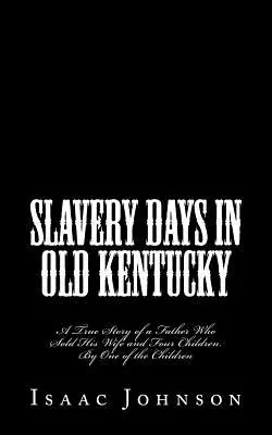 Dni niewolnictwa w starym Kentucky: Prawdziwa historia ojca, który sprzedał swoją żonę i czworo dzieci. By One of the Children - Slavery Days in Old Kentucky: A True Story of a Father Who Sold His Wife and Four Children. By One of the Children