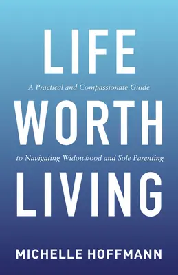 Życie warte życia: Praktyczny i pełen współczucia przewodnik po wdowieństwie i samotnym rodzicielstwie - Life Worth Living: A Practical and Compassionate Guide to Navigating Widowhood and Sole Parenting