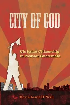 Miasto Boga: Chrześcijańskie obywatelstwo w powojennej Gwatemali Tom 7 - City of God: Christian Citizenship in Postwar Guatemala Volume 7