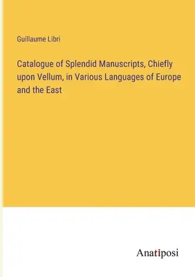 Katalog wspaniałych rękopisów, głównie na welinie, w różnych językach Europy i Wschodu - Catalogue of Splendid Manuscripts, Chiefly upon Vellum, in Various Languages of Europe and the East