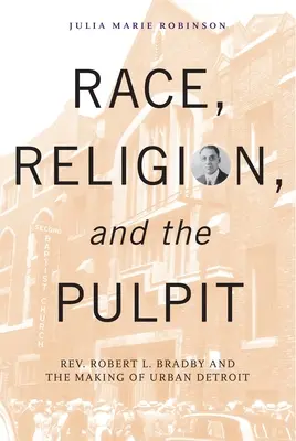 Rasa, religia i ambona: Rev. Robert L. Bradby and the Making of Urban Detroit (Rasa, religia i ambona: ks. Robert L. Bradby i tworzenie miejskiego Detroit) - Race, Religion, and the Pulpit: Rev. Robert L. Bradby and the Making of Urban Detroit