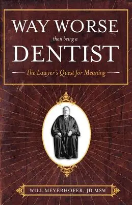 O wiele gorsze niż bycie dentystą: Poszukiwanie sensu przez prawnika - Way Worse Than Being a Dentist: The Lawyer's Quest for Meaning