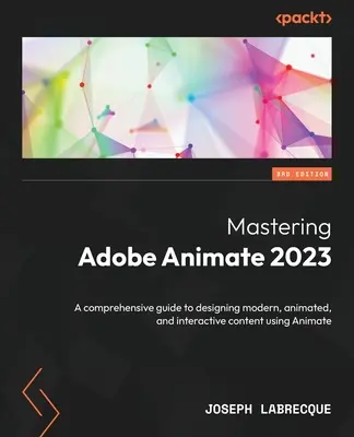 Mastering Adobe Animate 2023 - Third Edition: Kompleksowy przewodnik po projektowaniu nowoczesnych, animowanych i interaktywnych treści przy użyciu Animate - Mastering Adobe Animate 2023 - Third Edition: A comprehensive guide to designing modern, animated, and interactive content using Animate