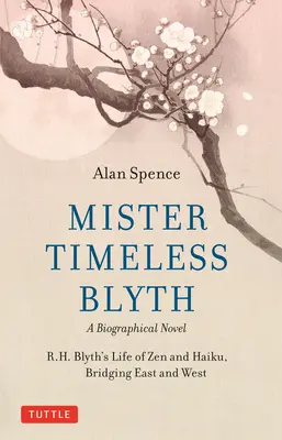 Mister Timeless Blyth: Powieść biograficzna: Życie zen i haiku R.H. Blytha, łączące Wschód i Zachód - Mister Timeless Blyth: A Biographical Novel: R.H. Blyth's Life of Zen and Haiku, Bridging East and West