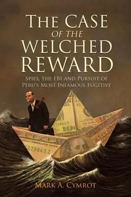 The Case of the Welched Reward: Szpiedzy, FBI i pościg za najsłynniejszym zbiegiem w Peru - The Case of the Welched Reward: Spies, the FBI and Pursuit of Peru's Most Infamous Fugitive