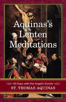 Medytacje wielkopostne Akwinaty: 40 dni z Doktorem Anielskim - Aquinas's Lenten Meditations: 40 Days with the Angelic Doctor