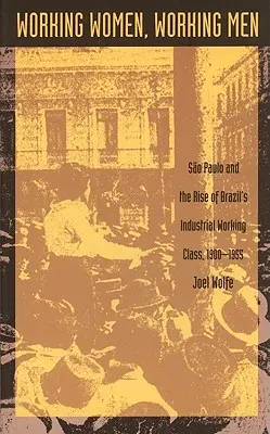 Pracujące kobiety, pracujący mężczyźni: Sao Paulo i powstanie brazylijskiej przemysłowej klasy robotniczej, 1900-1955 - Working Women, Working Men: Sao Paulo & the Rise of Brazil's Industrial Working Class, 1900-1955