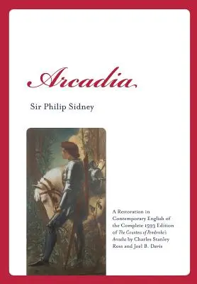 Arcadia: A Restoration in Contemporary English of the Complete 1593 Edition of the Countess of Pembroke's Arcadia by Charles St. - Arcadia: A Restoration in Contemporary English of the Complete 1593 Edition of the Countess of Pembroke's Arcadia by Charles St