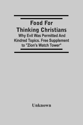 Pokarm dla myślących chrześcijan: Dlaczego zło było dozwolone i podobne tematy. Bezpłatny dodatek do Strażnicy Syjonu - Food For Thinking Christians: Why Evil Was Permitted And Kindred Topics. Free Supplement To Zion'S Watch Tower